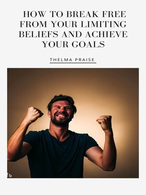 cover image of How to Break Free from Your Limiting Beliefs and Achieve Your Goals